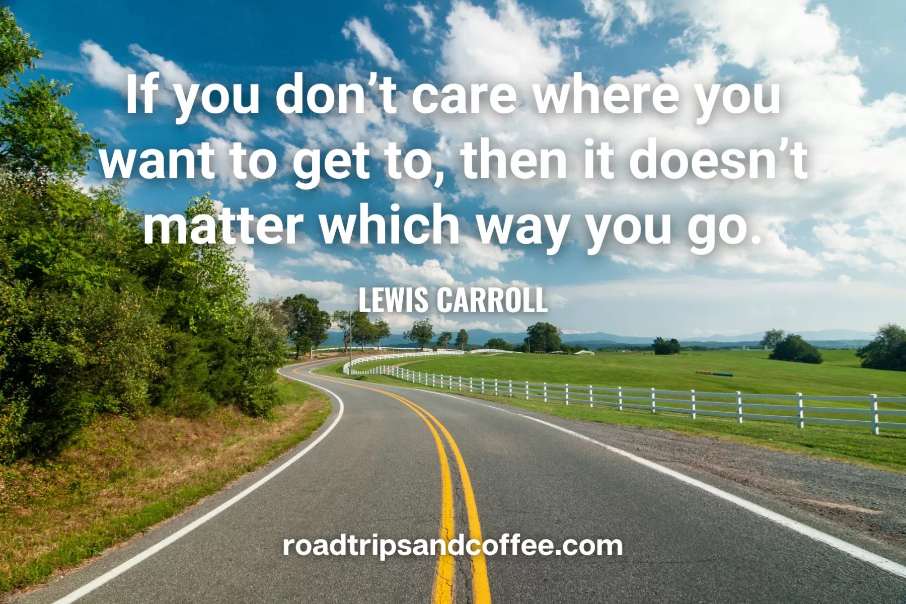 “If you don’t care where you want to get to, then it doesn’t matter which way you go.” – Lewis Carroll