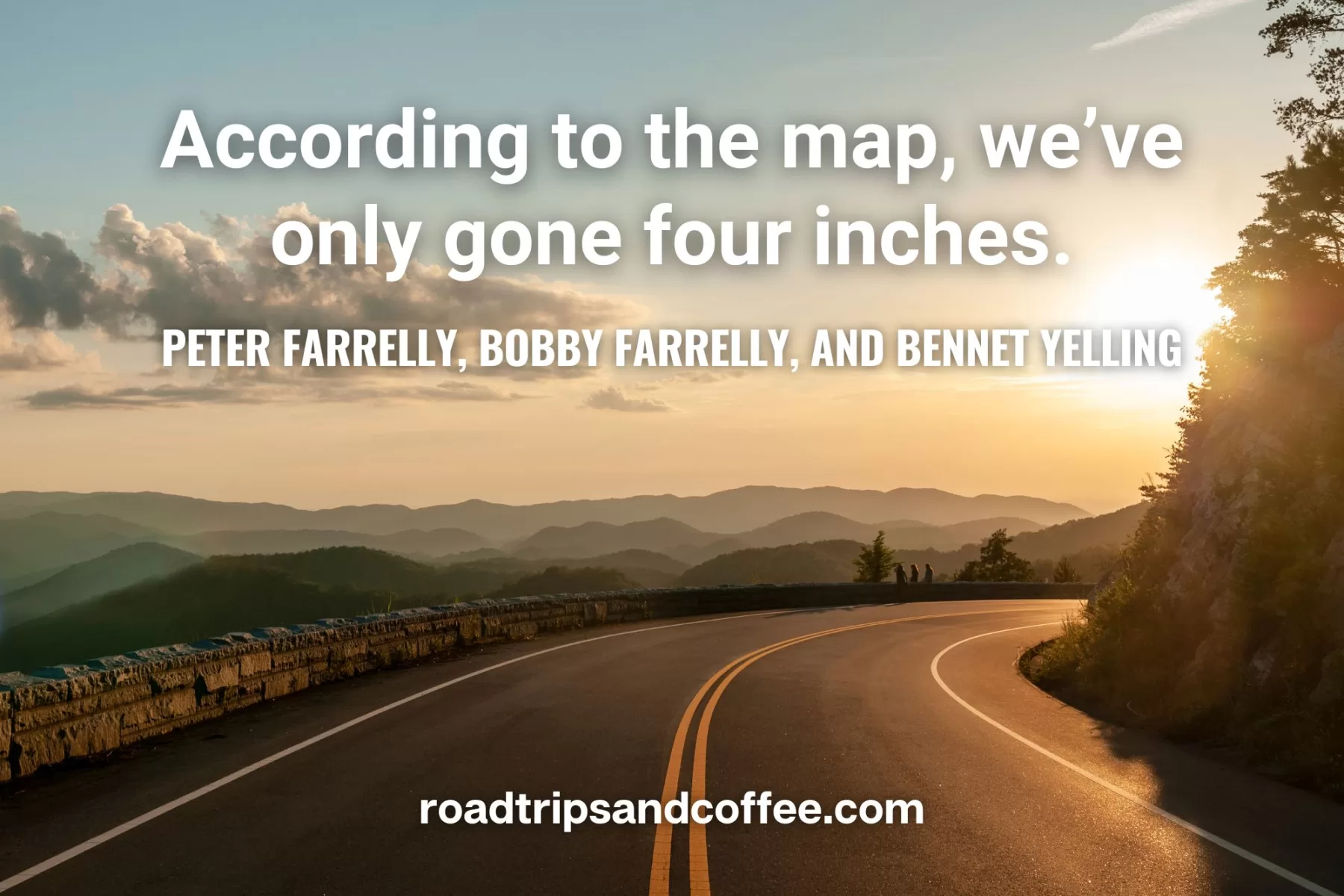 “According to the map, we’ve only gone four inches.” – Peter Farrelly, Bobby Farrelly, and Bennet Yelling
