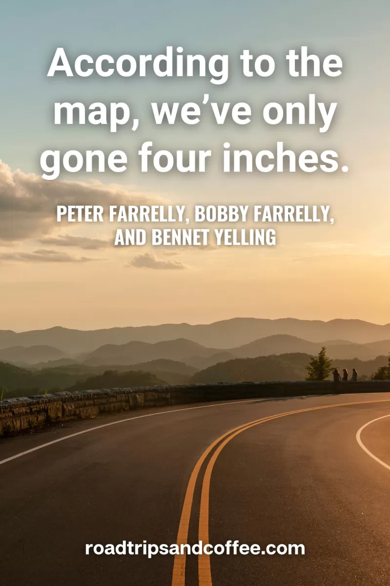 “According to the map, we’ve only gone four inches.” – Peter Farrelly, Bobby Farrelly, and Bennet Yelling
