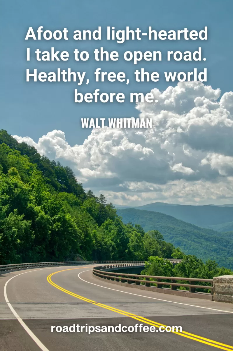 "Afoot and light-hearted I take to the open road. Healthy, free, the world before me." –Walt Whitman