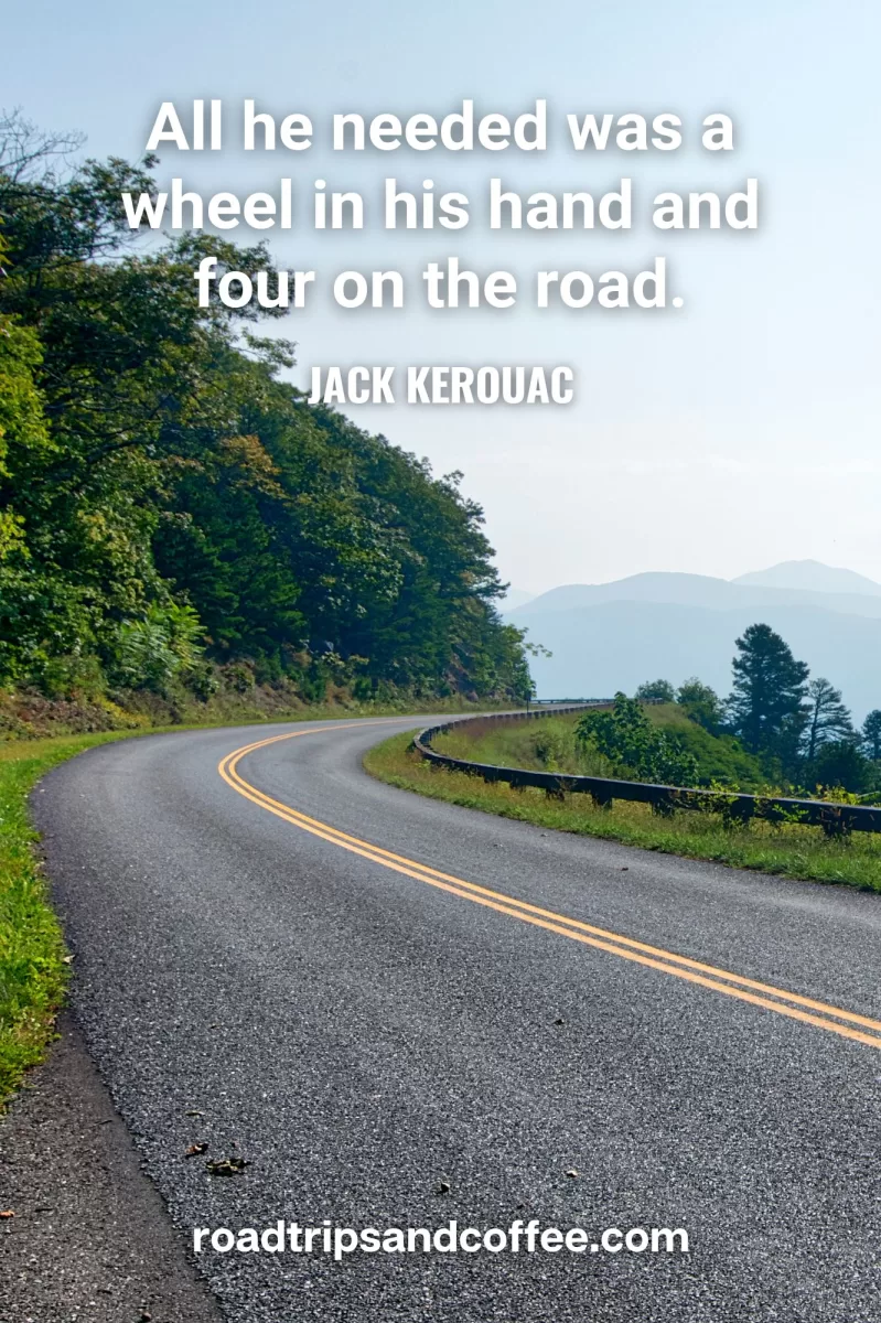 “All he needed was a wheel in his hand and four on the road.” – Jack Kerouac