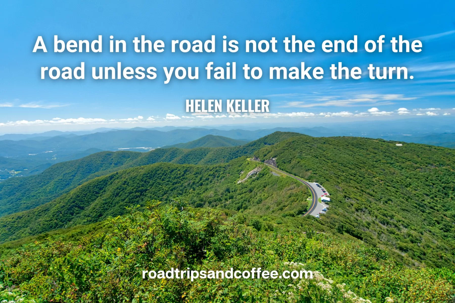 “A bend in the road is not the end of the road unless you fail to make the turn.” – Helen Keller