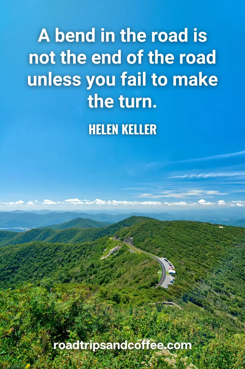 “A bend in the road is not the end of the road unless you fail to make the turn.” – Helen Keller