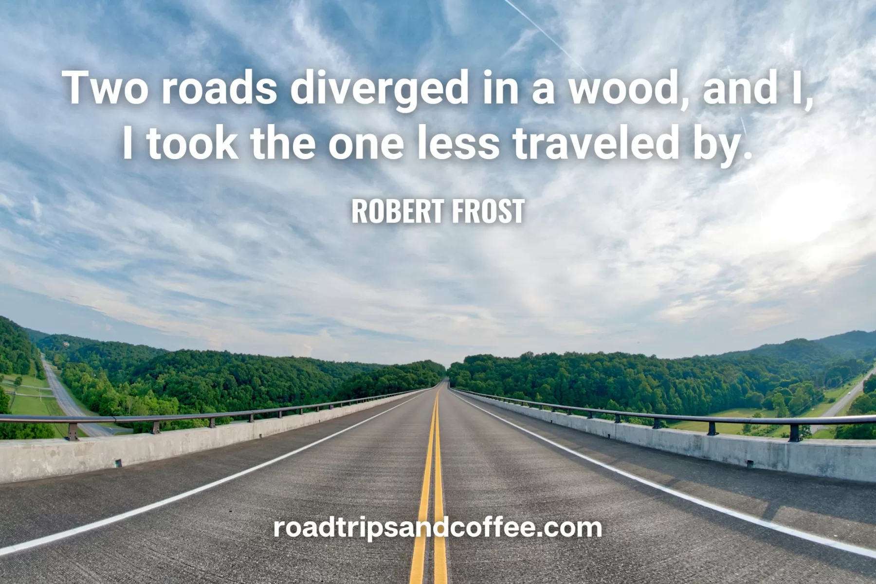 “Two roads diverged in a wood, and I, I took the one less traveled by.”  – Robert Frost