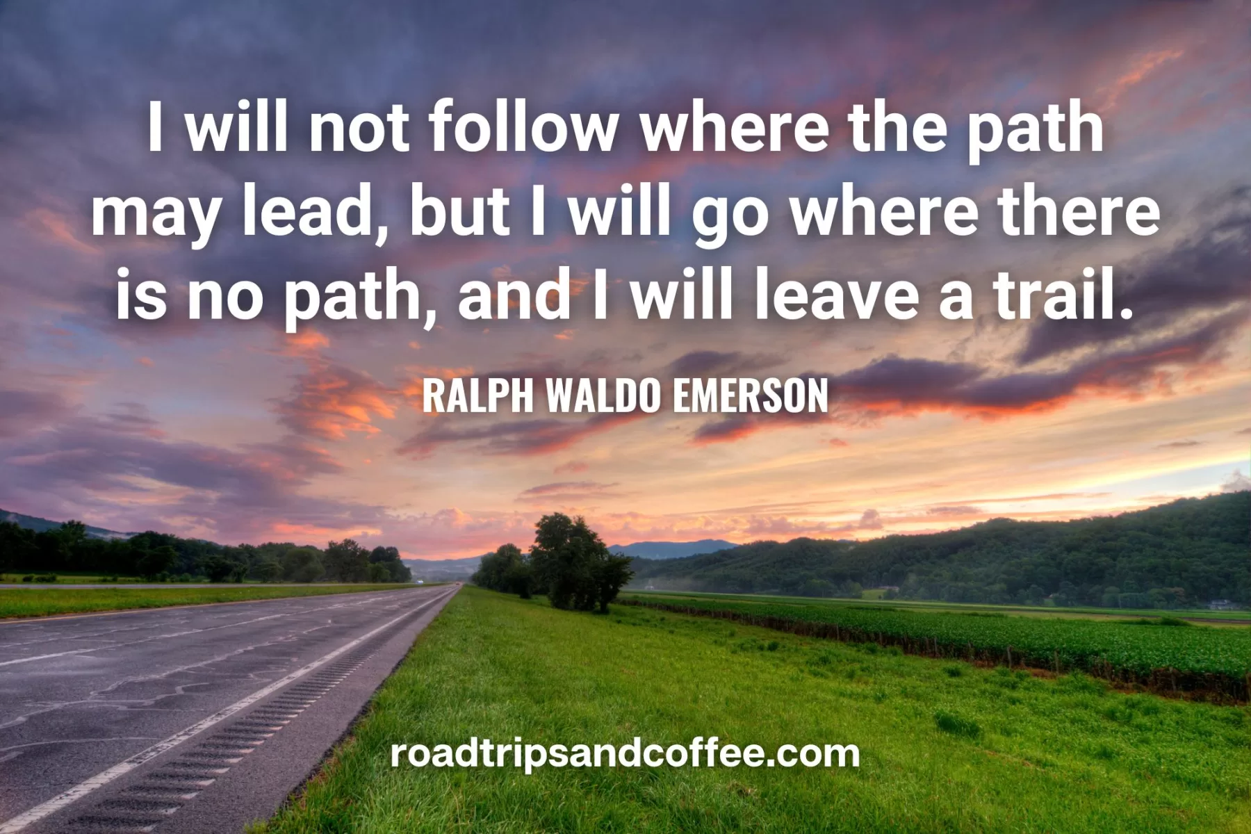 “I will not follow where the path may lead, but I will go where there is no path, and I will leave a trail." – Ralph Waldo Emerson