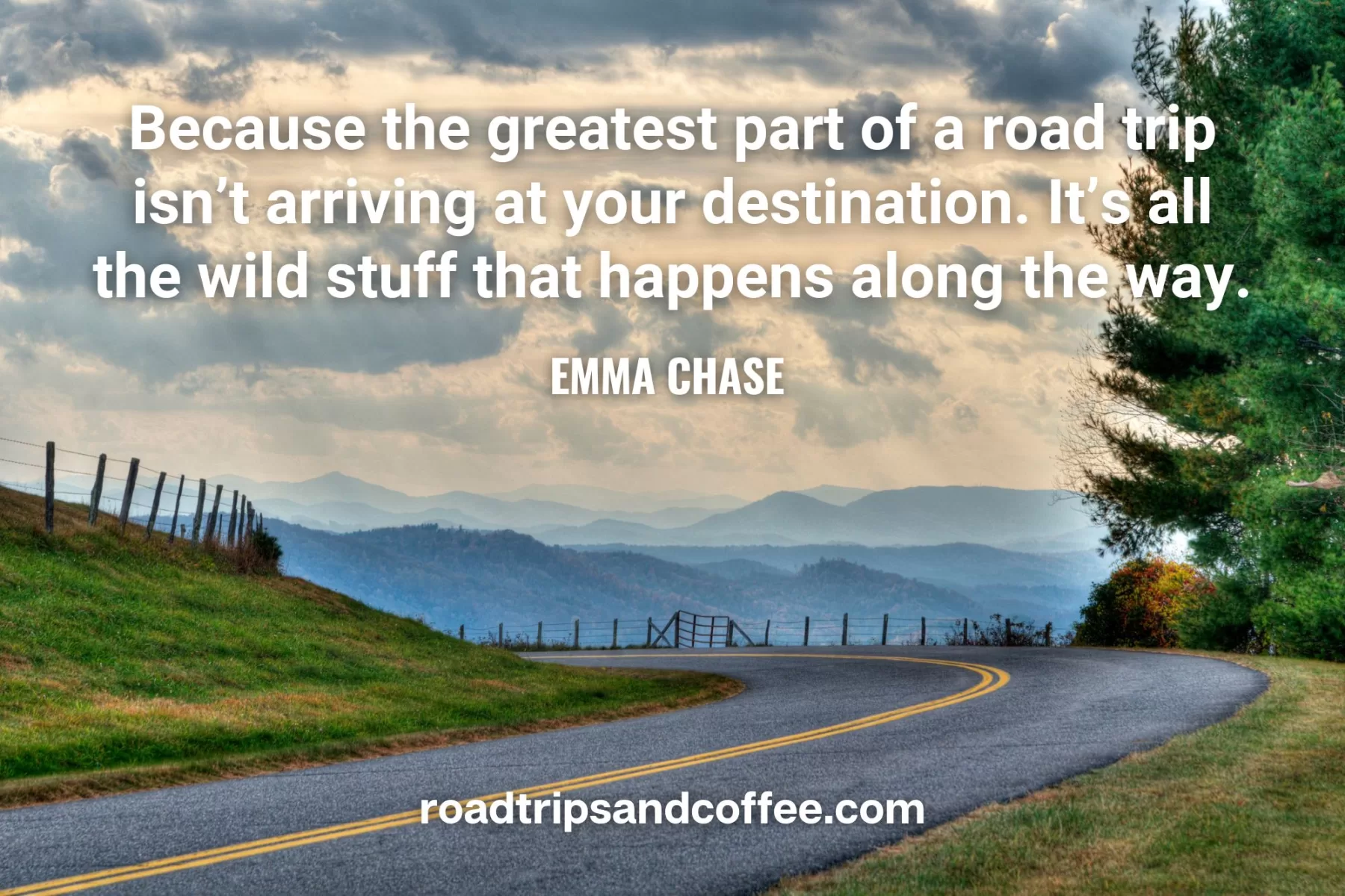 “Because the greatest part of a road trip isn’t arriving at your destination. It’s all the wild stuff that happens along the way.” – Emma Chase 